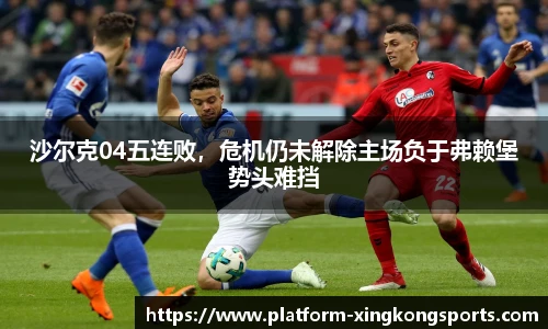 沙尔克04五连败,危机仍未解除主场负于弗赖堡势头难挡