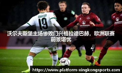 沃尔夫斯堡主场惨败门兴格拉德巴赫,欧洲联赛前景堪忧