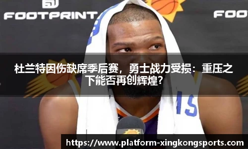 杜兰特因伤缺席季后赛，勇士战力受损：重压之下能否再创辉煌？