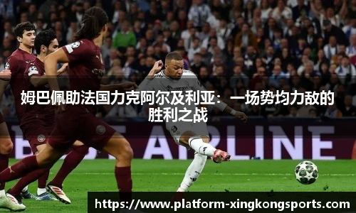 姆巴佩助法国力克阿尔及利亚：一场势均力敌的胜利之战