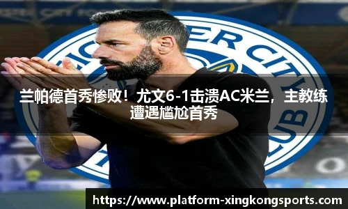 兰帕德首秀惨败!尤文6-1击溃AC米兰,主教练遭遇尴尬首秀