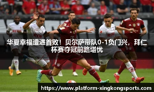 华夏幸福遭遇首败!贝尔萨带队0-1负门兴,拜仁杯赛夺冠前路堪忧