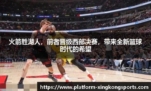 火箭胜湖人，前者晋级西部决赛，带来全新篮球时代的希望