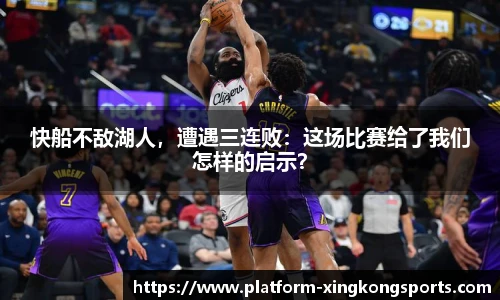 快船不敌湖人,遭遇三连败:这场比赛给了我们怎样的启示?