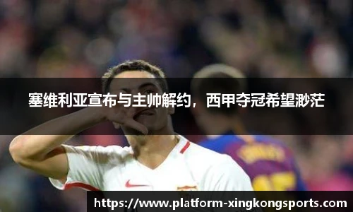 塞维利亚宣布与主帅解约，西甲夺冠希望渺茫