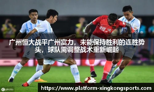 广州恒大战平广州富力,未能保持胜利的连胜势头,球队需调整战术重新崛起
