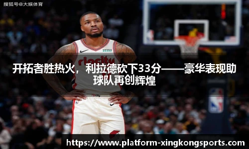开拓者胜热火，利拉德砍下33分——豪华表现助球队再创辉煌