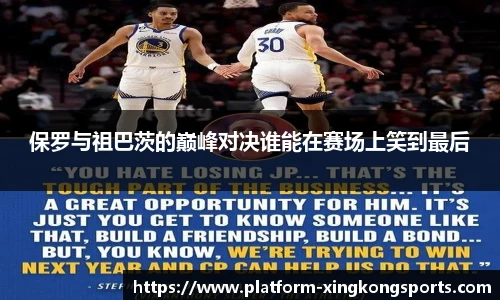 保罗与祖巴茨的巅峰对决谁能在赛场上笑到最后