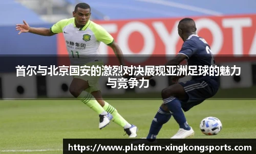 首尔与北京国安的激烈对决展现亚洲足球的魅力与竞争力