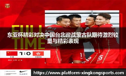 东亚杯精彩对决中国台北迎战蒙古队期待激烈较量与精彩表现