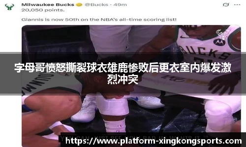 字母哥愤怒撕裂球衣雄鹿惨败后更衣室内爆发激烈冲突