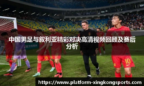 中国男足与叙利亚精彩对决高清视频回顾及赛后分析