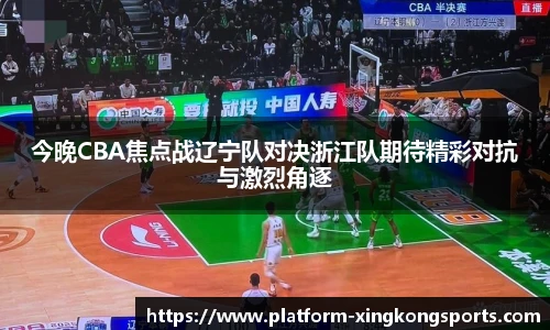 今晚CBA焦点战辽宁队对决浙江队期待精彩对抗与激烈角逐