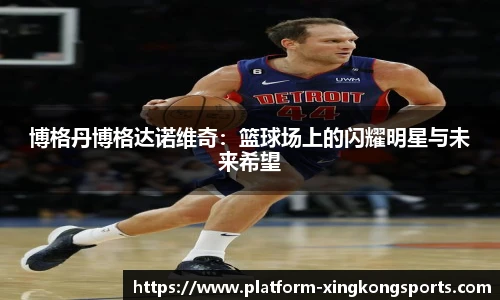 博格丹博格达诺维奇:篮球场上的闪耀明星与未来希望