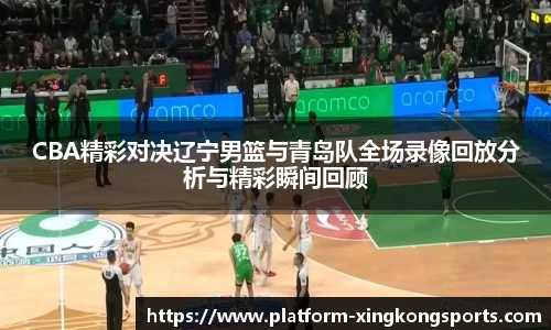 CBA精彩对决辽宁男篮与青岛队全场录像回放分析与精彩瞬间回顾