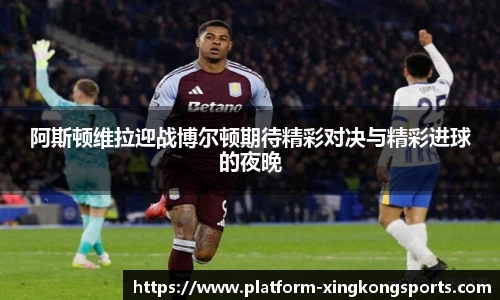 阿斯顿维拉迎战博尔顿期待精彩对决与精彩进球的夜晚