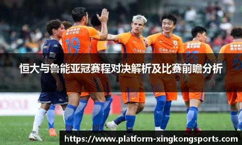 恒大与鲁能亚冠赛程对决解析及比赛前瞻分析