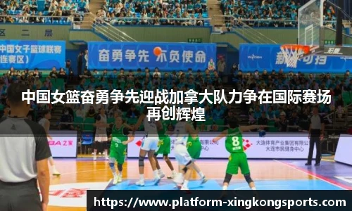 中国女篮奋勇争先迎战加拿大队力争在国际赛场再创辉煌