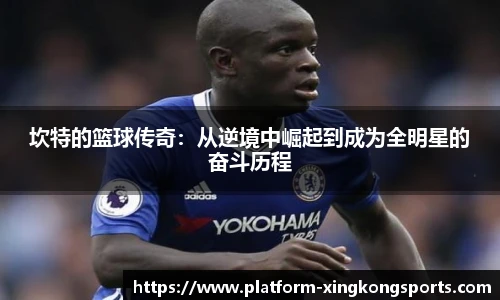 坎特的篮球传奇：从逆境中崛起到成为全明星的奋斗历程